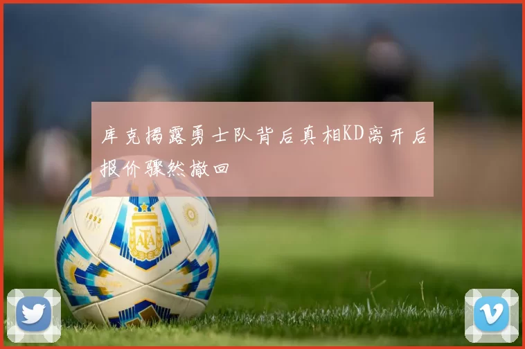 库克揭露勇士队背后真相KD离开后报价骤然撤回
