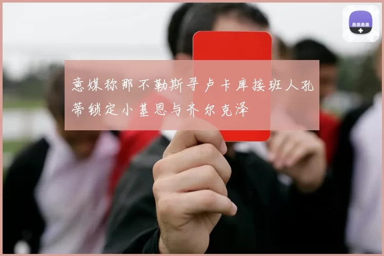 意媒称那不勒斯寻卢卡库接班人孔蒂锁定小基恩与齐尔克泽