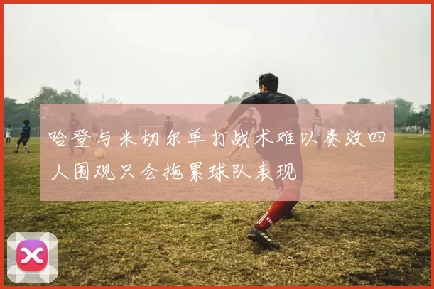 哈登与米切尔单打战术难以奏效四人围观只会拖累球队表现