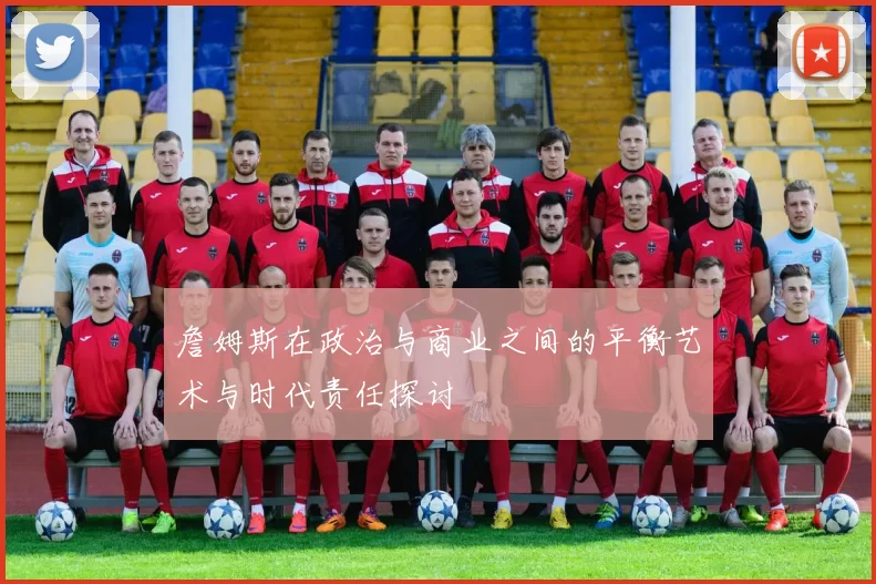 詹姆斯在政治与商业之间的平衡艺术与时代责任探讨