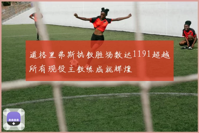 道格里弗斯执教胜场数达1191超越所有现役主教练成就辉煌