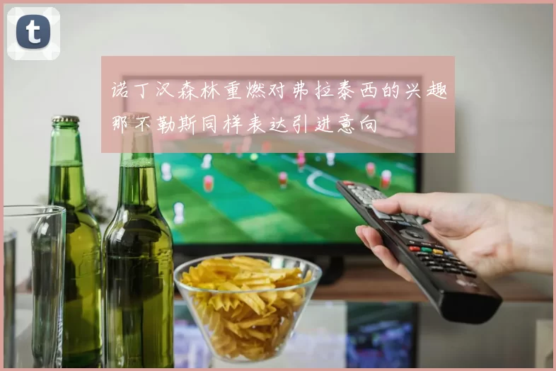 诺丁汉森林重燃对弗拉泰西的兴趣那不勒斯同样表达引进意向