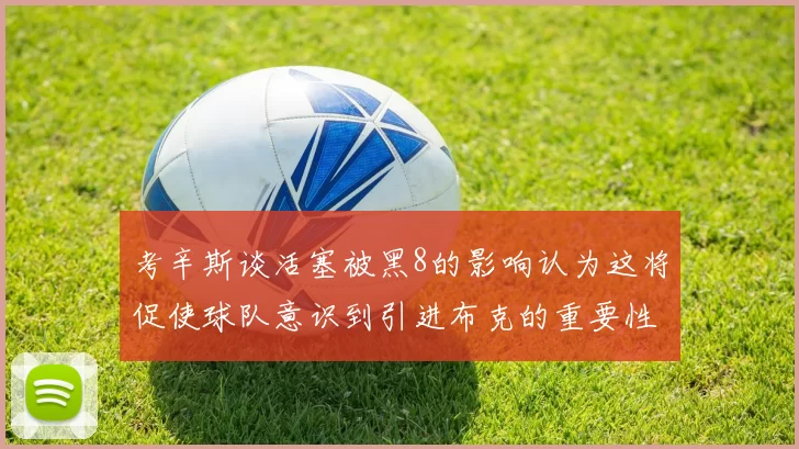 考辛斯谈活塞被黑8的影响认为这将促使球队意识到引进布克的重要性
