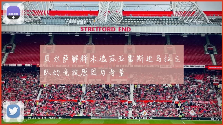 贝尔萨解释未选苏亚雷斯进乌拉圭队的竞技原因与考量