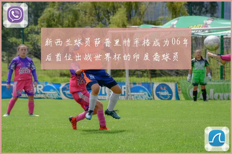 新西兰球员萨普里特辛格成为06年后首位出战世界杯的印度裔球员
