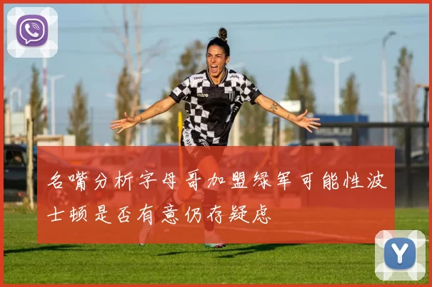 名嘴分析字母哥加盟绿军可能性波士顿是否有意仍存疑虑